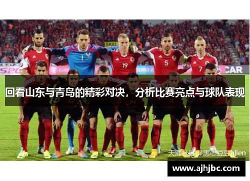 回看山东与青岛的精彩对决，分析比赛亮点与球队表现