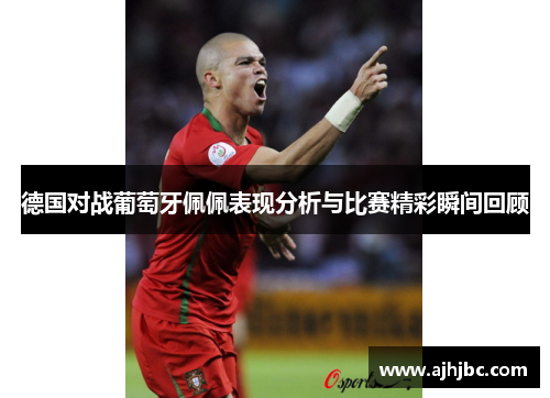德国对战葡萄牙佩佩表现分析与比赛精彩瞬间回顾