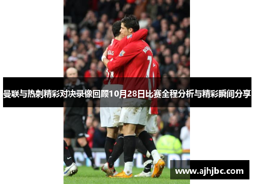 曼联与热刺精彩对决录像回顾10月28日比赛全程分析与精彩瞬间分享