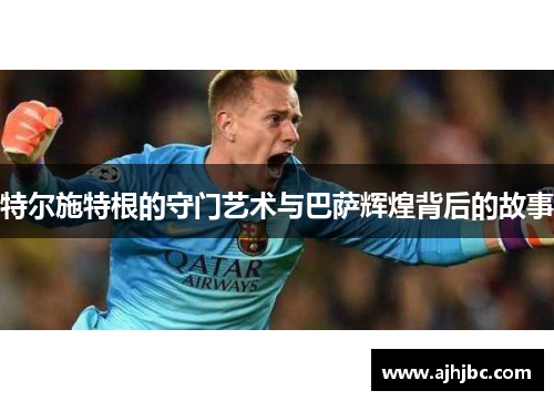 特尔施特根的守门艺术与巴萨辉煌背后的故事