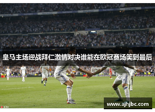 皇马主场迎战拜仁激情对决谁能在欧冠赛场笑到最后