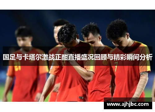 国足与卡塔尔激战正酣直播盛况回顾与精彩瞬间分析