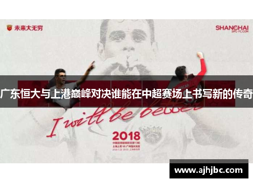 广东恒大与上港巅峰对决谁能在中超赛场上书写新的传奇