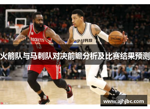 火箭队与马刺队对决前瞻分析及比赛结果预测