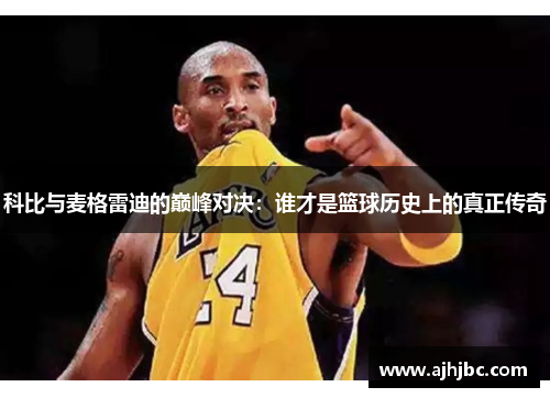 科比与麦格雷迪的巅峰对决：谁才是篮球历史上的真正传奇