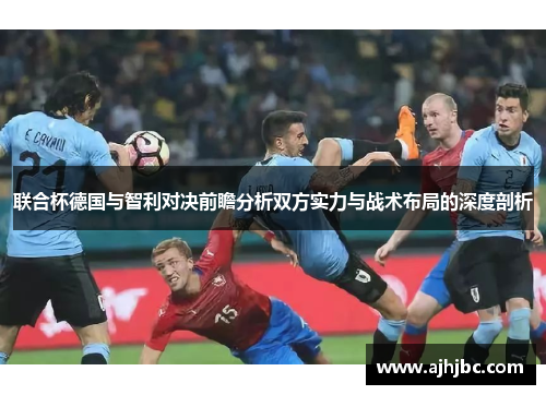 联合杯德国与智利对决前瞻分析双方实力与战术布局的深度剖析